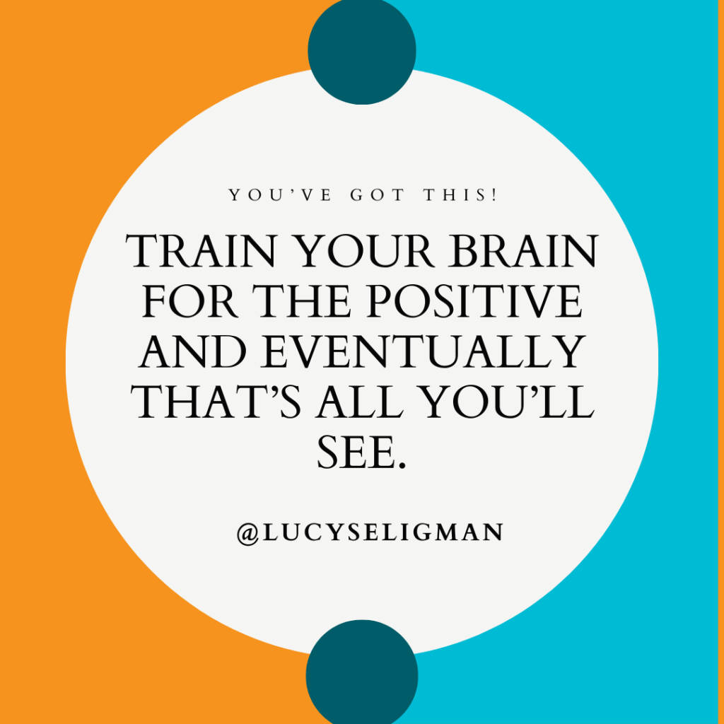 train your brain for the positive and eventually that's all you'll see quote