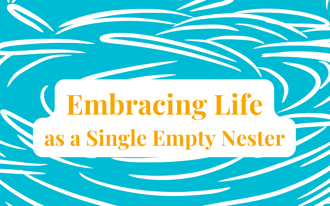 Embracing Life as a Single Empty Nester: Creating Your Next Chapter